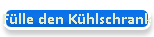 F�lle den K�hlschrank