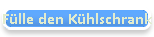 Fülle den Kühlschrank